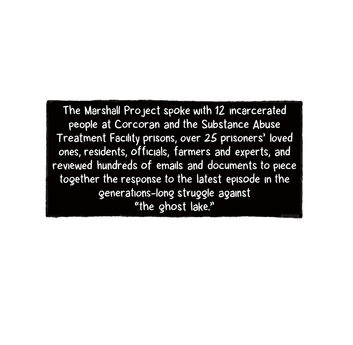 A black-colored box details that The Marshall Project spoke with a dozen incarcerated people and dozens of prisoners’ loved ones, residents, officials, farmers and experts as well as reviewed emails and state documents to report this story.