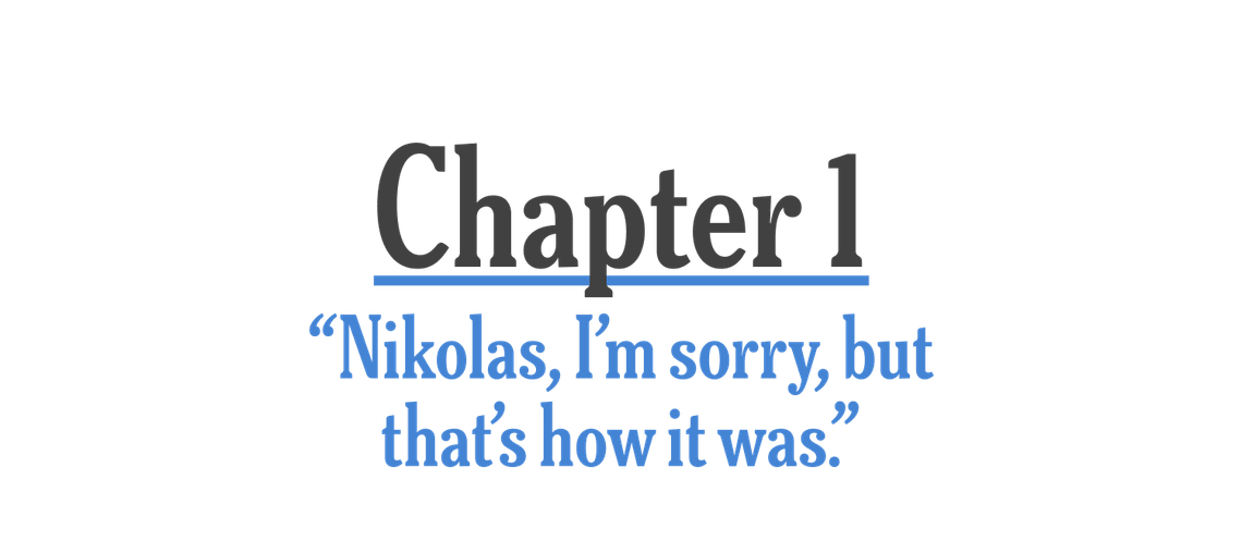 Chapter 1: “Nikolas, I'm sorry, but that's how it was.” 