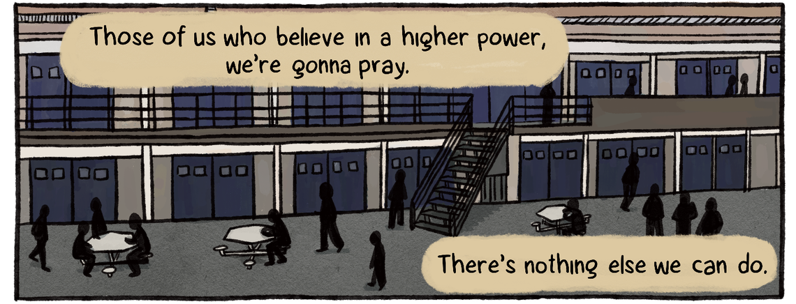 As incarcerated people mill about in a common area of a two-tiered prison block, Ajamu says, “Those of us who believe in a higher power, we’re gonna pray. There’s nothing else we can do.”