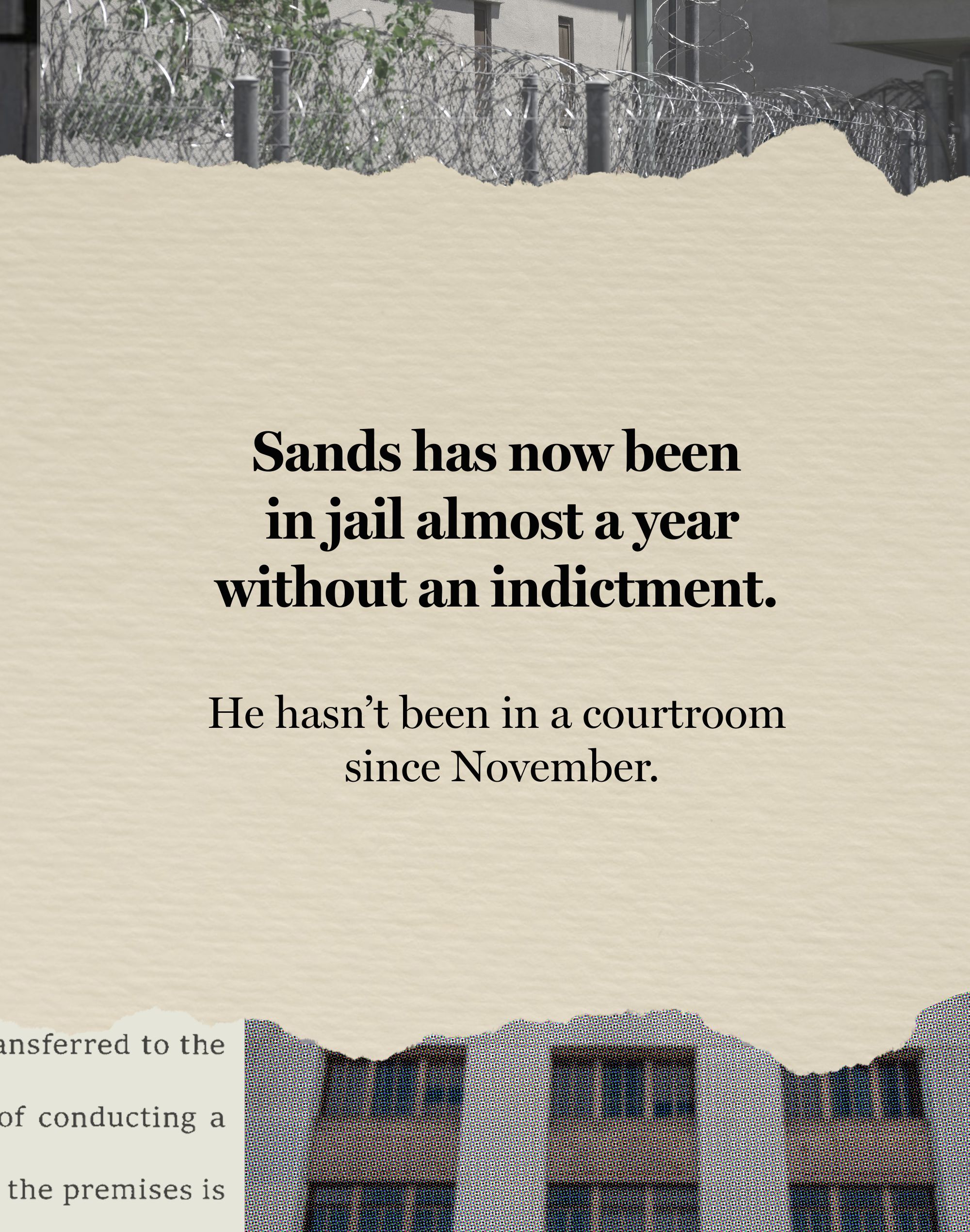 The fifth card in a sequence of five has text that reads: “Sands has now been in jail almost a year without an indictment. He hasn’t been in a courtroom since November.” On the top border of the card is a fragment of a black-and-white photo of the exterior of the Hinds County Jail. On the bottom border are a fragment of a written document and a photo of the Hinds County Courthouse.