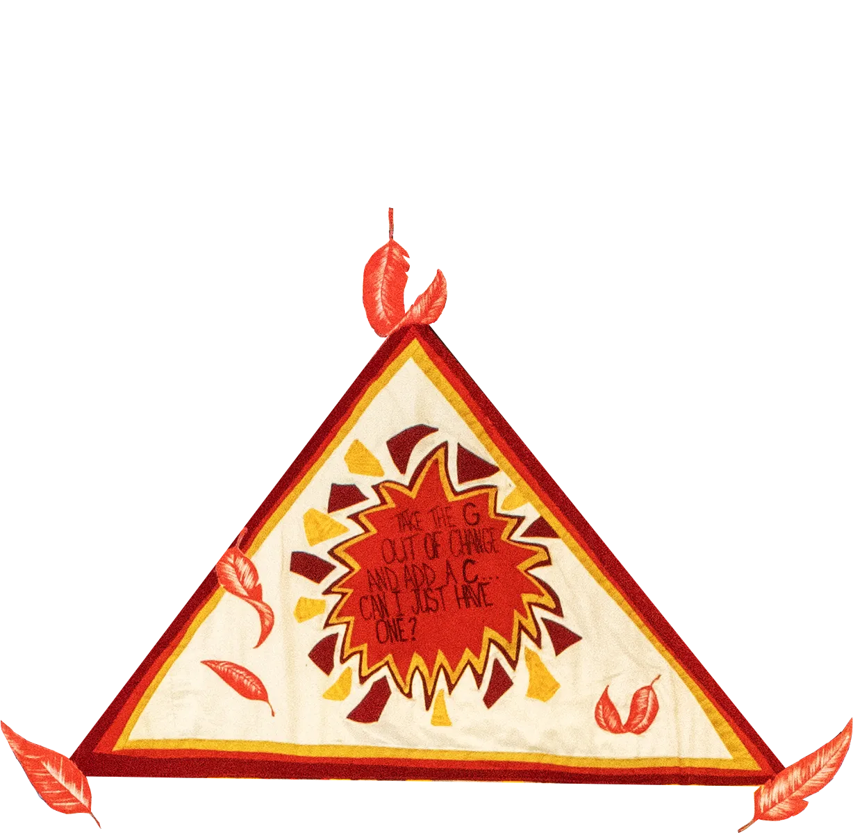 A photo of a triangle-shaped piece of quilt is in red, yellow and cream colors. In the center is written: "Take the G out of change and add a C...can't I just have one?" There are painted red leaves floating around and in the triangle.