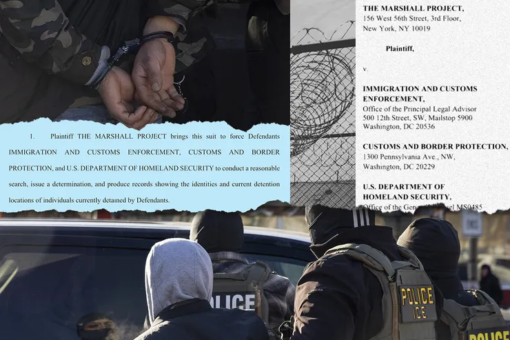 A photo illustration includes a close-up image of a person’s handcuffed hands behind their back. Below is the full image of the person, wearing a gray hooded sweatshirt and black vest, being walked to a car by three federal officers, wearing uniforms, vests, and helmets. Paper excerpts of a lawsuit filing states that “Plaintiff THE MARSHALL PROJECT brings this suit to force Defendants IMMIGRATION AND CUSTOMS ENFORCEMENT, CUSTOMS AND BORDER PROTECTION, and U.S. DEPARTMENT OF HOMELAND SECURITY to conduct a reasonable search, issue a determination, and produce records showing the identities and current detention locations of individuals currently detained by Defendants.” Another image shows a close-up of barbed wire outside of a detention center.
