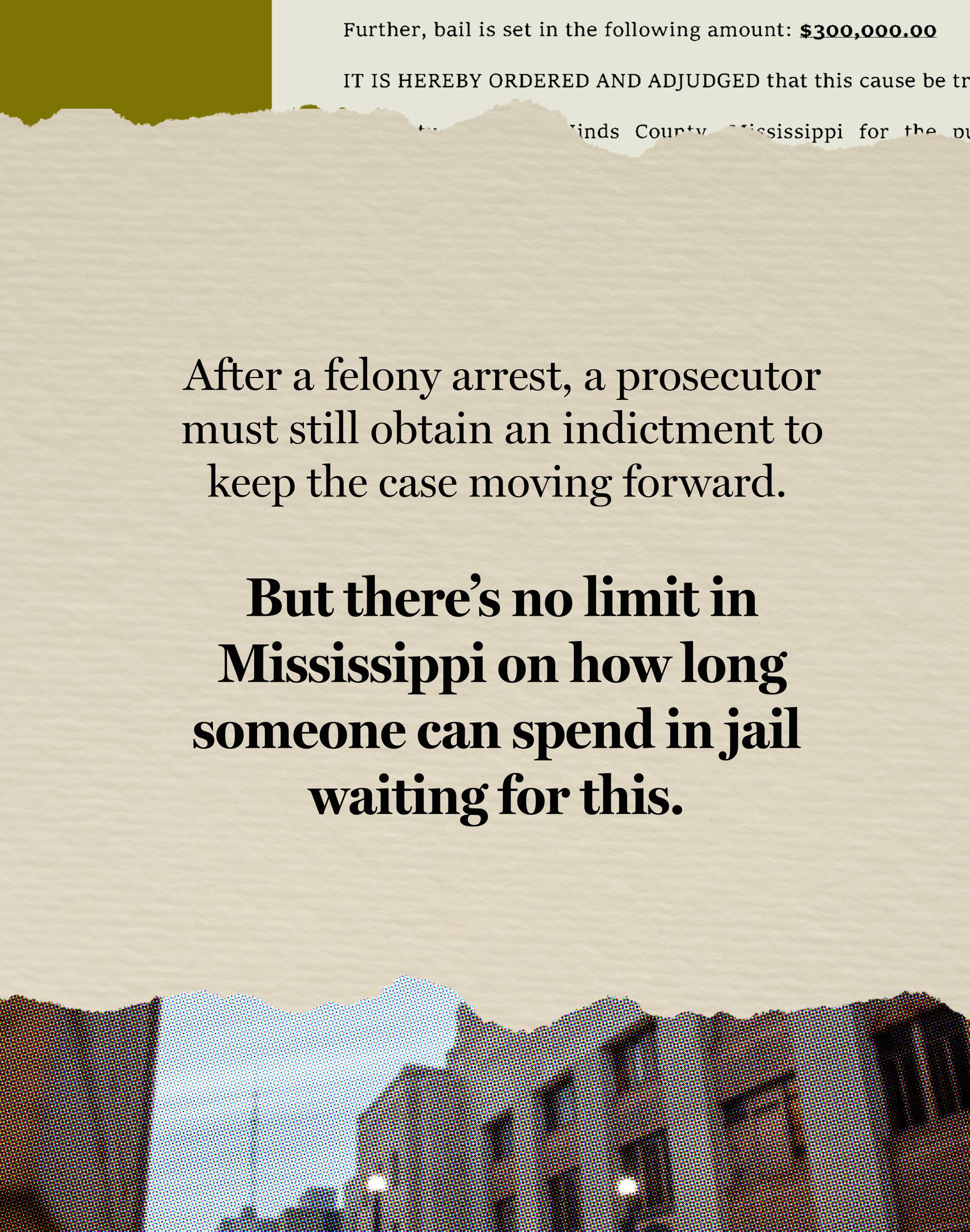 The third card in a sequence of five has text that reads: “After a felony arrest, a prosecutor must still obtain an indictment to keep the case moving forward. But there’s no limit in Mississippi on how long someone can spend in jail waiting for this.” On the top border of the card is a fragment of a bail document. On the bottom border of the card is a fragment of a photo of the Hinds County Courthouse.